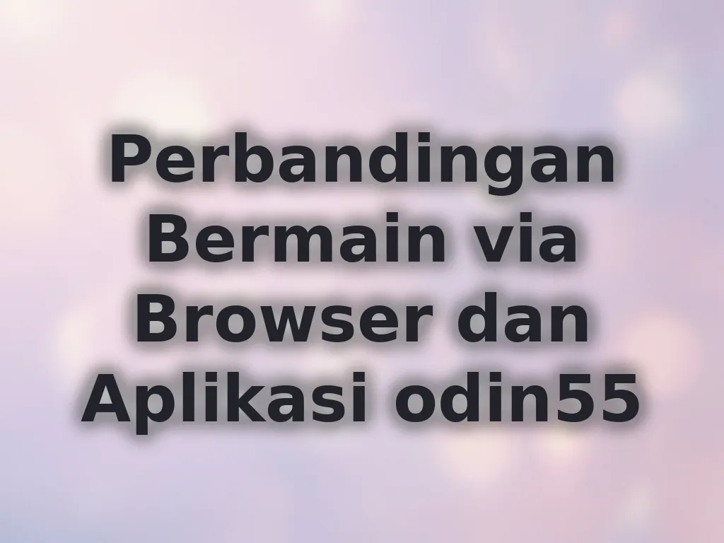 Perbandingan Bermain via Browser dan Aplikasi odin55