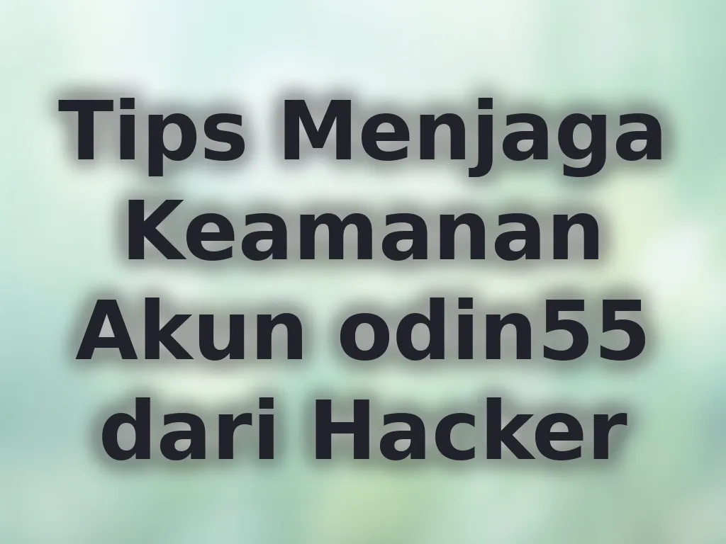 Tips Menjaga Keamanan Akun odin55 dari Hacker