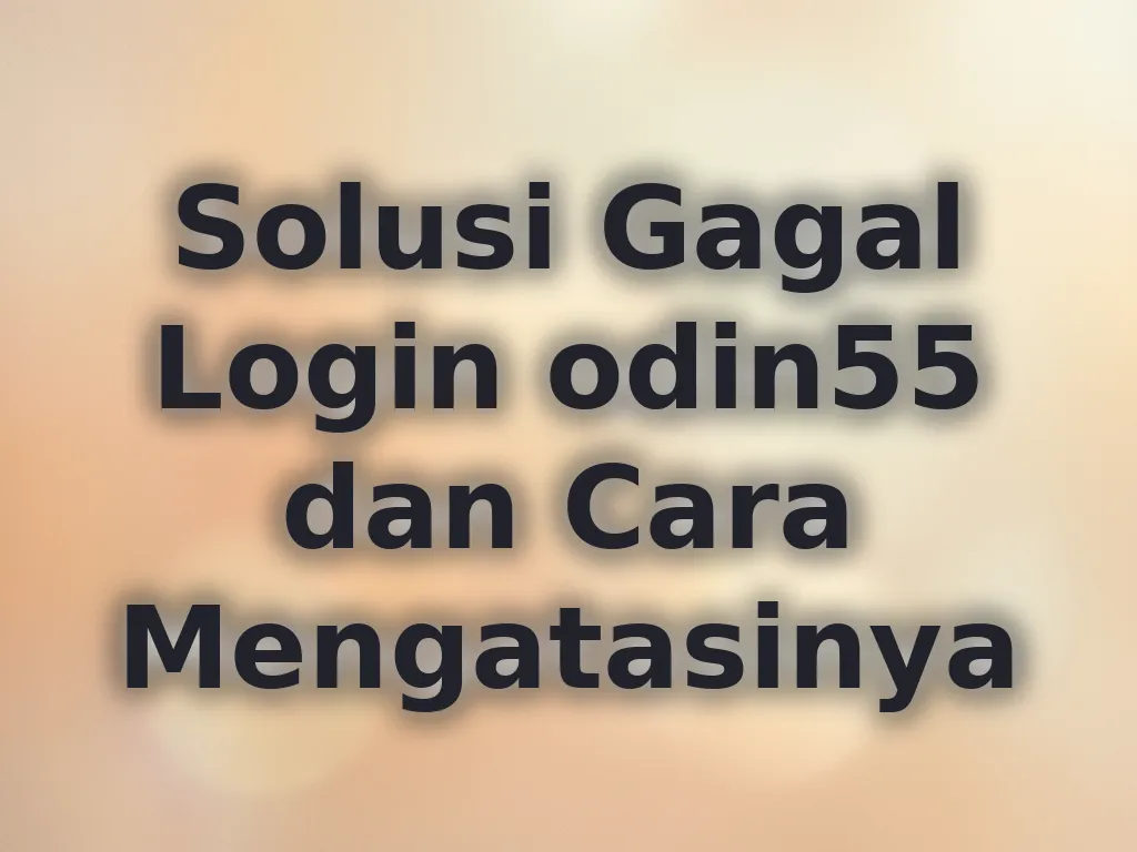 Solusi Gagal Login odin55 dan Cara Mengatasinya