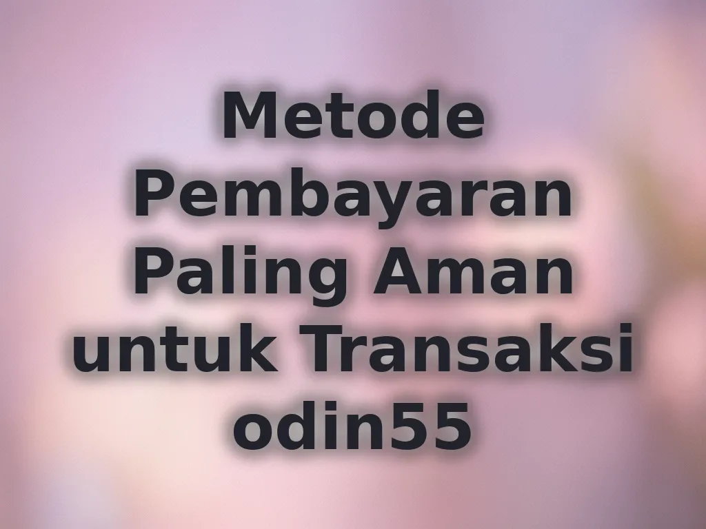Metode Pembayaran Paling Aman untuk Transaksi odin55